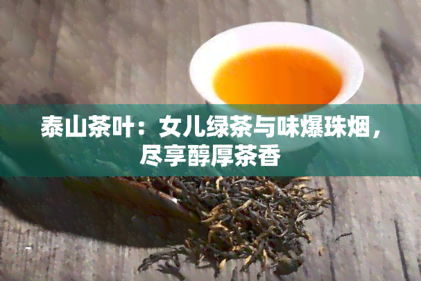 泰山茶叶：女儿绿茶与味爆珠烟，尽享醇厚茶香