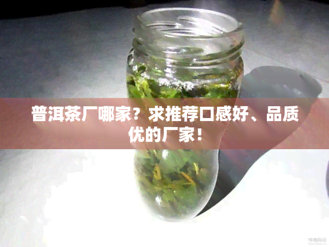 普洱茶厂哪家？求推荐口感好、品质优的厂家！