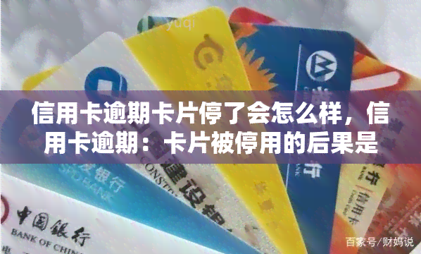 信用卡逾期卡片停了会怎么样，信用卡逾期：卡片被停用的后果是什么？