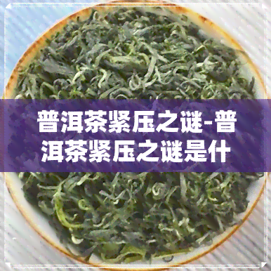 普洱茶紧压之谜-普洱茶紧压之谜是什么