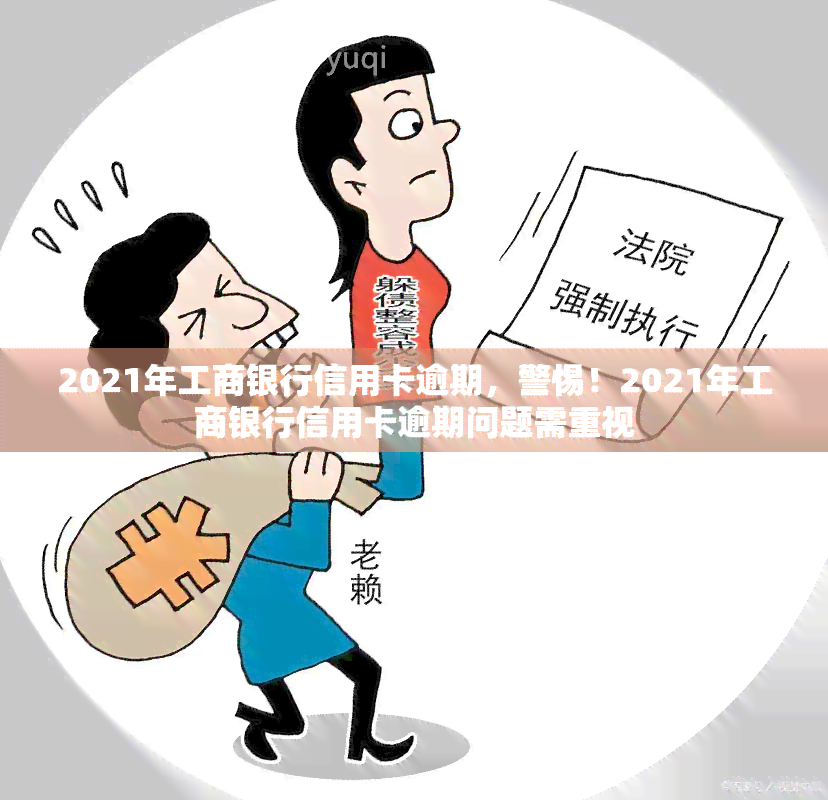 2021年工商银行信用卡逾期，警惕！2021年工商银行信用卡逾期问题需重视