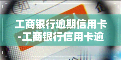 工商银行逾期信用卡-工商银行信用卡逾期解决方法