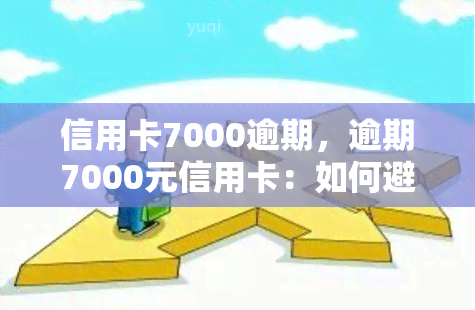 信用卡7000逾期，逾期7000元信用卡：如何避免高额罚款和信用记录受损？