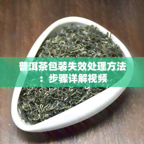 普洱茶包装失效处理方法：步骤详解视频