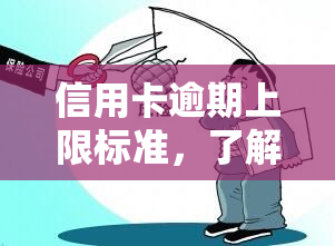 信用卡逾期上限标准，了解信用卡逾期上限标准，避免高额罚息和信用记录受损