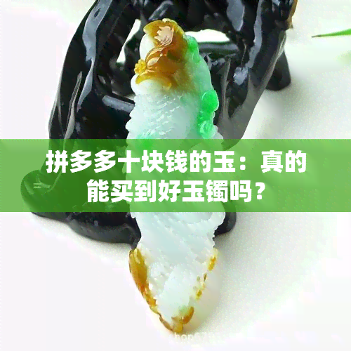 拼多多十块钱的玉：真的能买到好玉镯吗？