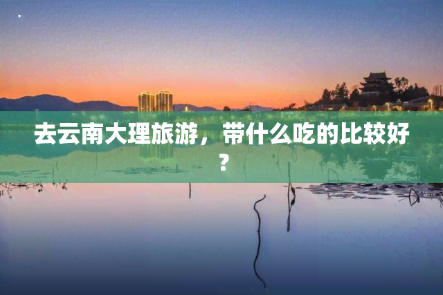 去云南大理旅游，带什么吃的比较好？