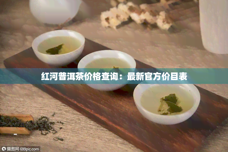 红河普洱茶价格查询：最新官方价目表