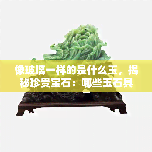 像玻璃一样的是什么玉，揭秘珍贵宝石：哪些玉石具有如玻璃般的透明度？