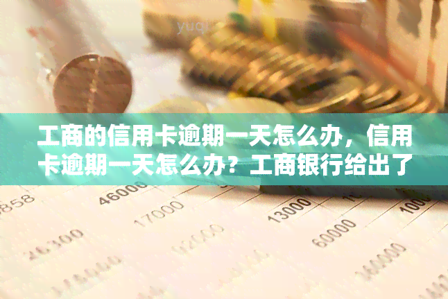 工商的信用卡逾期一天怎么办，信用卡逾期一天怎么办？工商银行给出了应对策略！