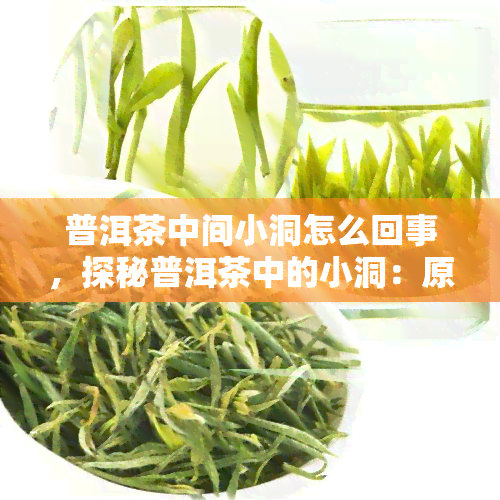 普洱茶中间小洞怎么回事，探秘普洱茶中的小洞：原因和影响解析