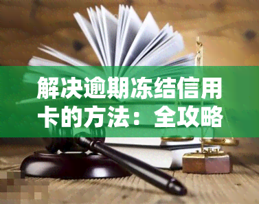 解决逾期冻结信用卡的方法：全攻略