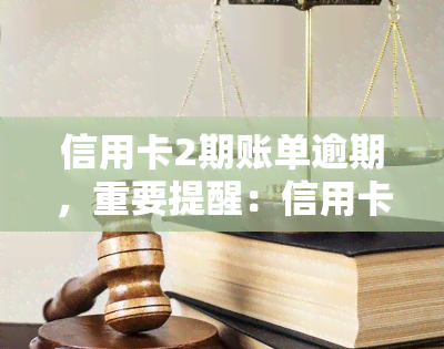 信用卡2期账单逾期，重要提醒：信用卡2期账单逾期可能导致严重后果！