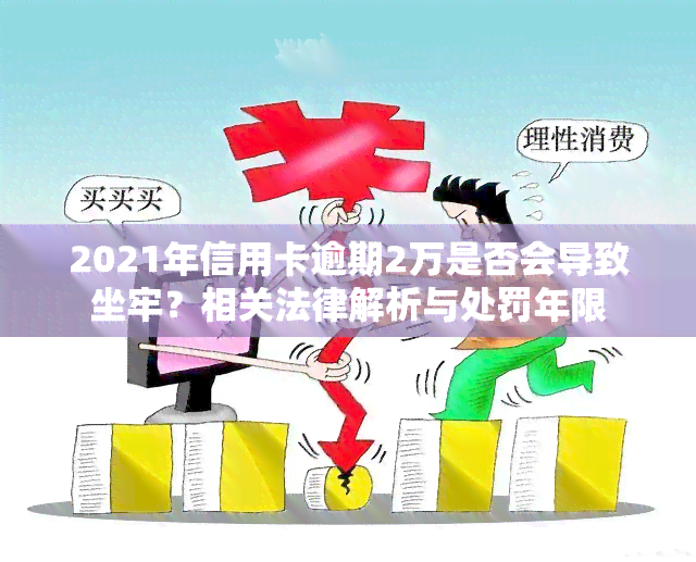 2021年信用卡逾期2万是否会导致坐牢？相关法律解析与处罚年限