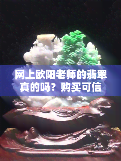 网上欧阳老师的翡翠真的吗？购买可信度如何？