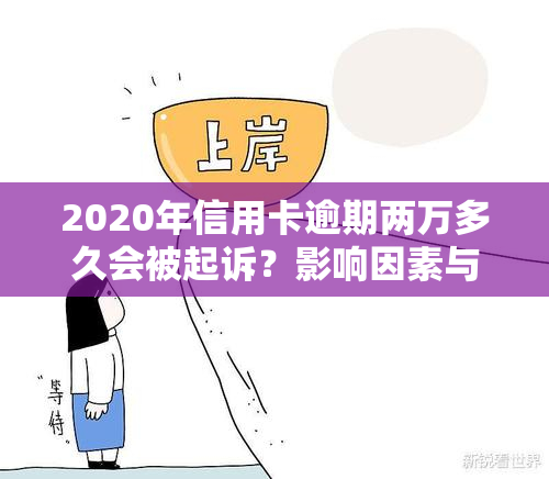 2020年信用卡逾期两万多久会被起诉？影响因素与应对策略