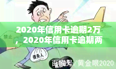 2020年信用卡逾期2万，2020年信用卡逾期两万元，该如何处理？