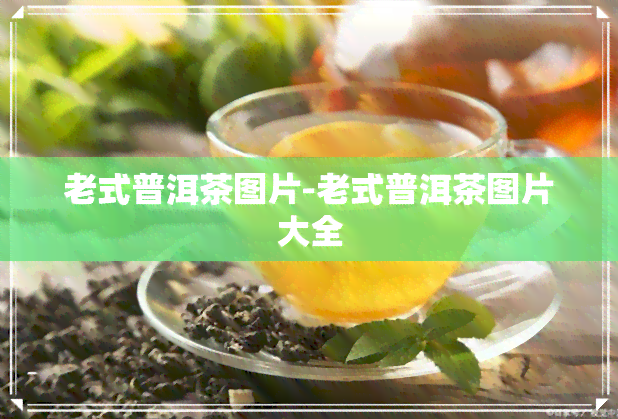 老式普洱茶图片-老式普洱茶图片大全