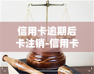 信用卡逾期后卡注销-信用卡逾期后卡注销了怎么办