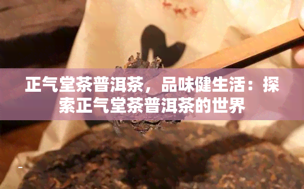 正气堂茶普洱茶，品味健生活：探索正气堂茶普洱茶的世界