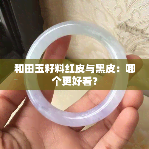 和田玉籽料红皮与黑皮：哪个更好看？