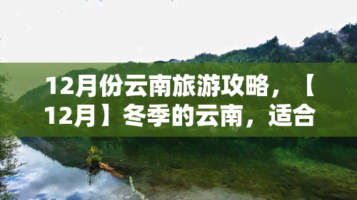 12月份云南旅游攻略，【12月】冬季的云南，适合去哪些地方玩？这份旅行攻略请收好！