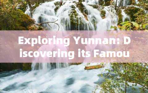 Exploring Yunnan: Discovering its Famous Tourist Cities and Attractions