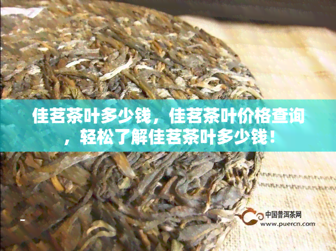 佳茗茶叶多少钱，佳茗茶叶价格查询，轻松了解佳茗茶叶多少钱！