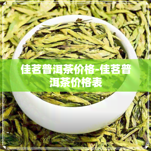 佳茗普洱茶价格-佳茗普洱茶价格表