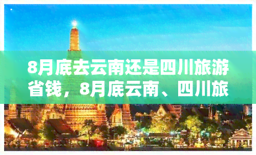 8月底去云南还是四川旅游省钱，8月底云南、四川旅游，哪个地方更经济实惠？