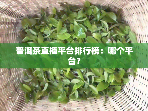 普洱茶直播平台排行榜：哪个平台？