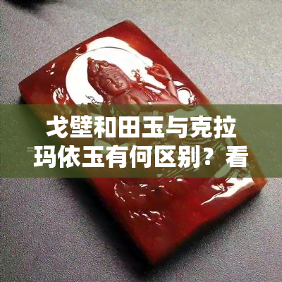 戈壁和田玉与克拉玛依玉有何区别？看图对比解析