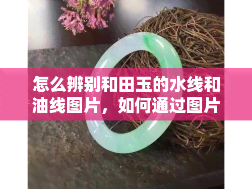 怎么辨别和田玉的水线和油线图片，如何通过图片辨识和田玉的水线和油线？