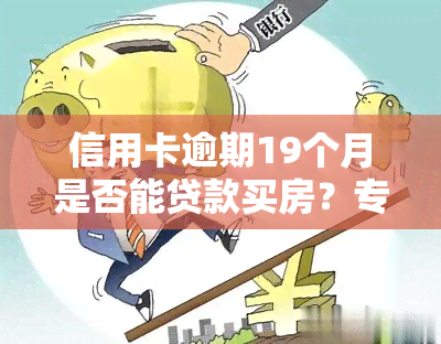 信用卡逾期19个月是否能贷款买房？专家解答全攻略