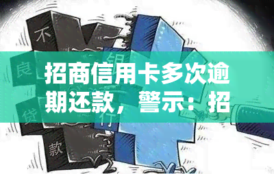 招商信用卡多次逾期还款，警示：招商信用卡多次逾期还款，影响信用记录，应尽快偿还欠款