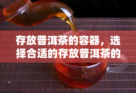 存放普洱茶的容器，选择合适的存放普洱茶的容器：细节决定品质