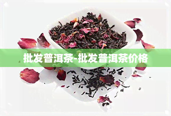 批发普洱茶-批发普洱茶价格