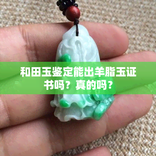 和田玉鉴定能出羊脂玉证书吗？真的吗？