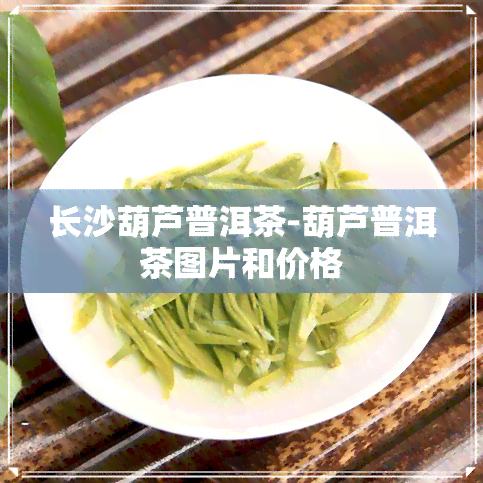 长沙葫芦普洱茶-葫芦普洱茶图片和价格