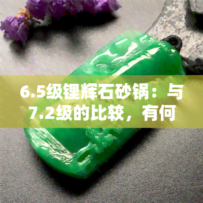 6.5级锂辉石砂锅：与7.2级的比较，有何区别？