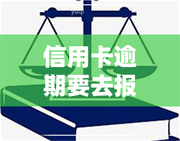 信用卡逾期要去报案-信用卡逾期要去报案吗