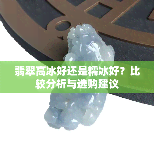 翡翠高冰好还是糯冰好？比较分析与选购建议