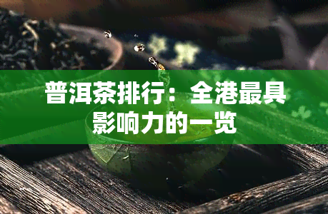 普洱茶排行：全港更具影响力的一览