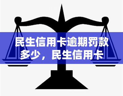 民生信用卡逾期罚款多少，民生信用卡逾期罚款标准解析