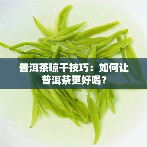 普洱茶晾干技巧：如何让普洱茶更好喝？