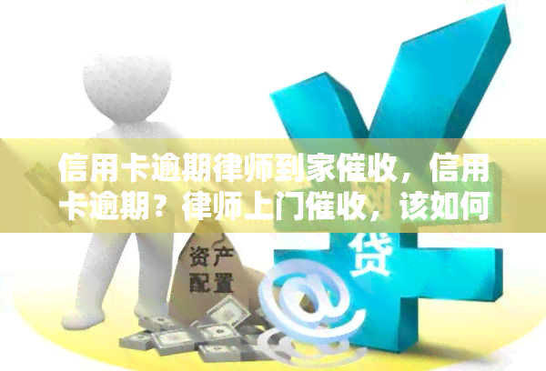 信用卡逾期律师到家，信用卡逾期？律师上门，该如何应对？