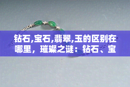 钻石,宝石,翡翠,玉的区别在哪里，璀璨之谜：钻石、宝石、翡翠与玉的差异探析