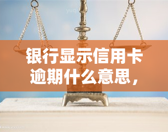 银行显示信用卡逾期什么意思，解读：银行显示信用卡逾期的含义是什么？