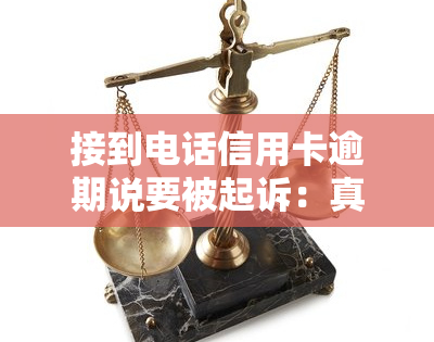 接到电话信用卡逾期说要被起诉：真实情况及应对方法