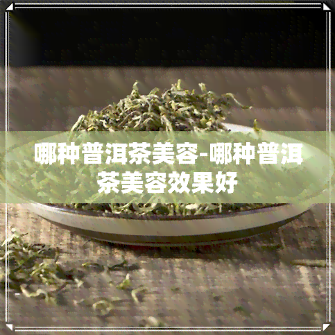 哪种普洱茶美容-哪种普洱茶美容效果好